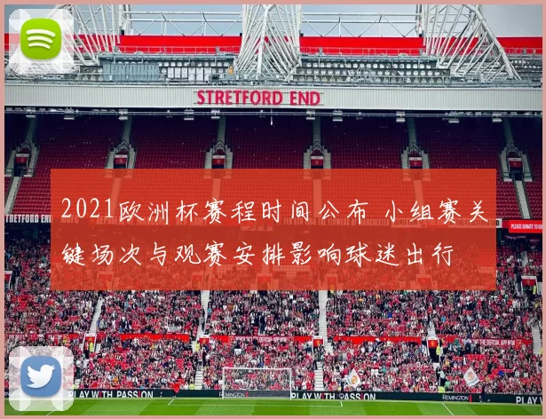 2021欧洲杯赛程时间公布 小组赛关键场次与观赛安排影响球迷出行