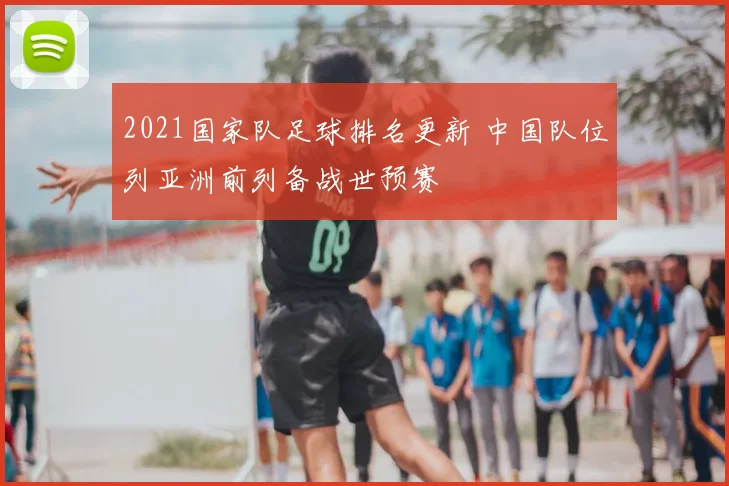 2021国家队足球排名更新 中国队位列亚洲前列备战世预赛