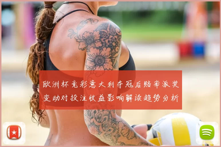 欧洲杯竞彩意大利夺冠后赔率派奖变动对投注收益影响解读趋势分析