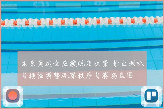 东京奥运会应援规定收紧 禁止喇叭与横幅调整观赛秩序与赛场氛围