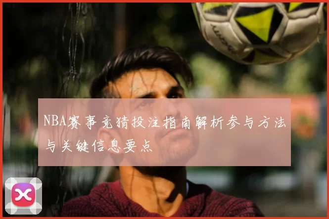 NBA赛事竞猜投注指南解析参与方法与关键信息要点