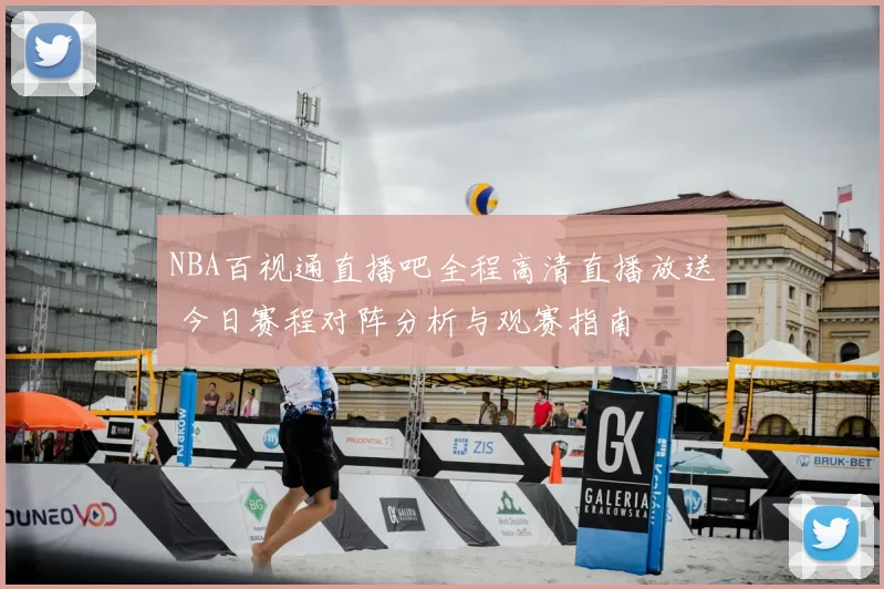 NBA百视通直播吧全程高清直播放送 今日赛程对阵分析与观赛指南