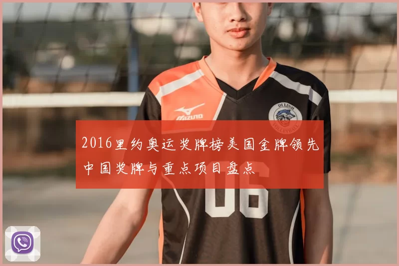 2016里约奥运奖牌榜美国金牌领先中国奖牌与重点项目盘点