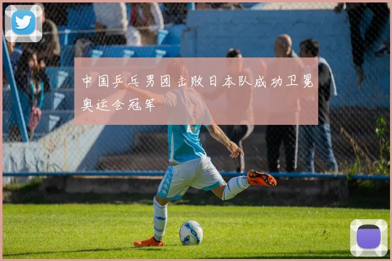 中国乒乓男团击败日本队成功卫冕奥运会冠军