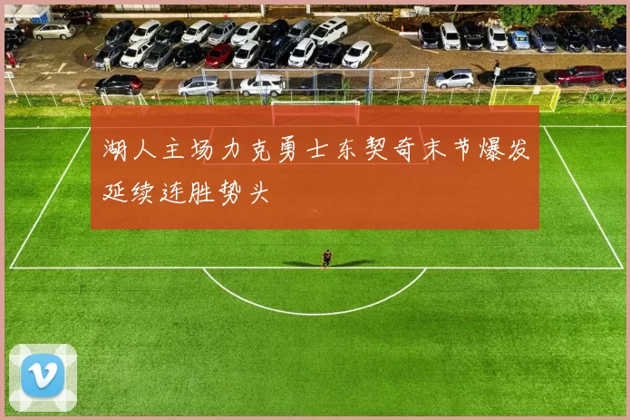 湖人主场力克勇士东契奇末节爆发延续连胜势头