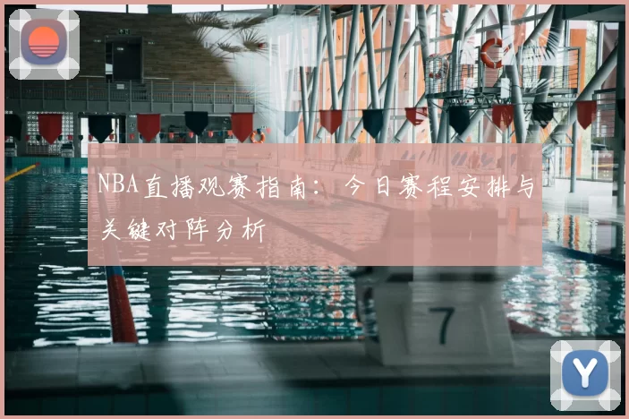 NBA直播观赛指南:今日赛程安排与关键对阵分析