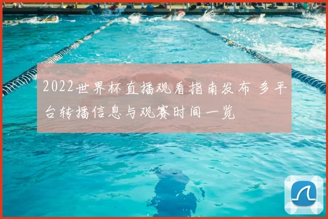 2022世界杯直播观看指南发布 多平台转播信息与观赛时间一览