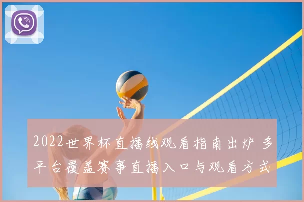 2022世界杯直播线观看指南出炉 多平台覆盖赛事直播入口与观看方式
