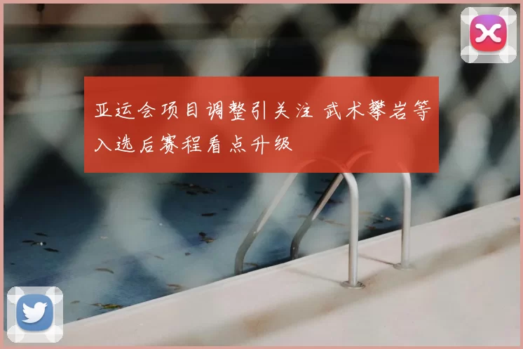 亚运会项目调整引关注 武术攀岩等入选后赛程看点升级