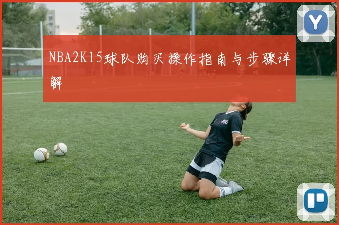 NBA2K15球队购买操作指南与步骤详解