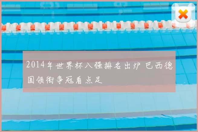 2014年世界杯八强排名出炉 巴西德国领衔争冠看点足