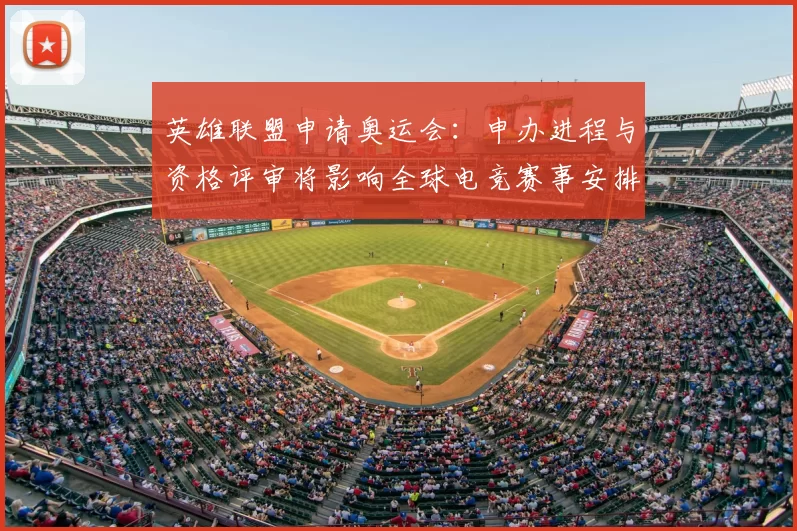 英雄联盟申请奥运会：申办进程与资格评审将影响全球电竞赛事安排