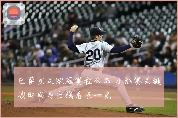 巴萨女足欧冠赛程公布 小组赛关键战时间与出线看点一览