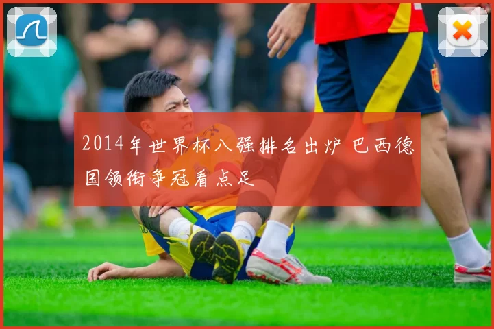 2014年世界杯八强排名出炉 巴西德国领衔争冠看点足