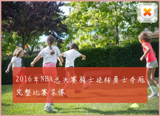 2016年NBA总决赛骑士逆转勇士夺冠完整比赛录像