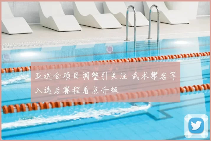 亚运会项目调整引关注 武术攀岩等入选后赛程看点升级