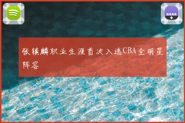 张镇麟职业生涯首次入选CBA全明星阵容