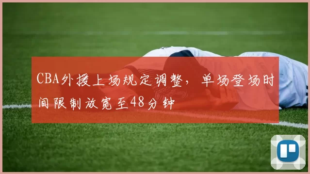 CBA外援上场规定调整，单场登场时间限制放宽至48分钟