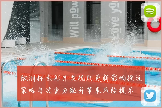 欧洲杯竞彩开奖规则更新影响投注策略与奖金分配并带来风险提示