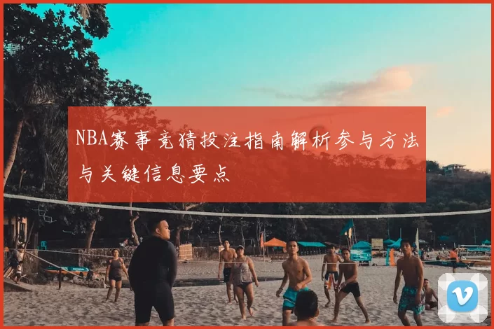 NBA赛事竞猜投注指南解析参与方法与关键信息要点
