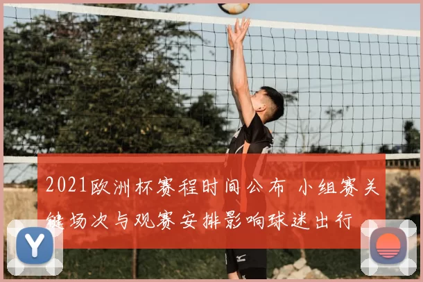 2021欧洲杯赛程时间公布 小组赛关键场次与观赛安排影响球迷出行