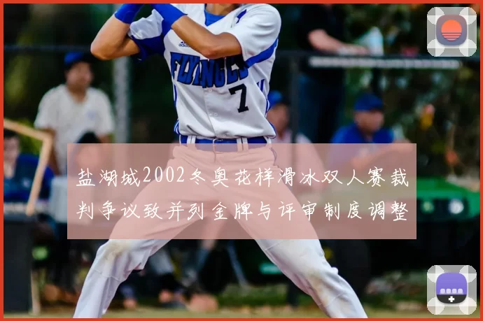 盐湖城2002冬奥花样滑冰双人赛裁判争议致并列金牌与评审制度调整