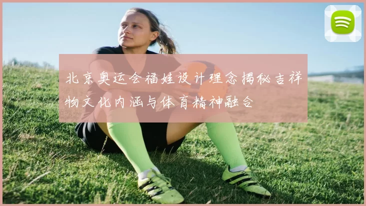 北京奥运会福娃设计理念揭秘吉祥物文化内涵与体育精神融合