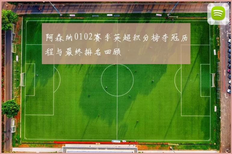 阿森纳0102赛季英超积分榜夺冠历程与最终排名回顾