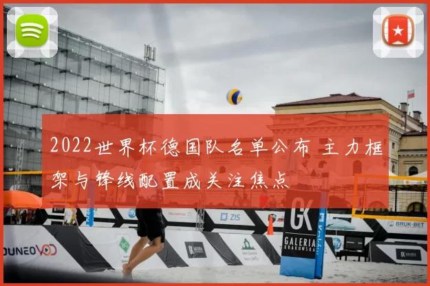 2022世界杯德国队名单公布 主力框架与锋线配置成关注焦点