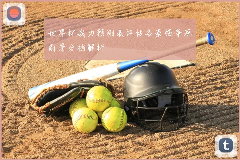 世界杯战力预测表评估各豪强争冠前景分档解析