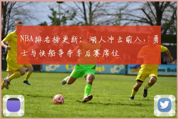 NBA排名榜更新：湖人冲击前八，勇士与快船争夺季后赛席位