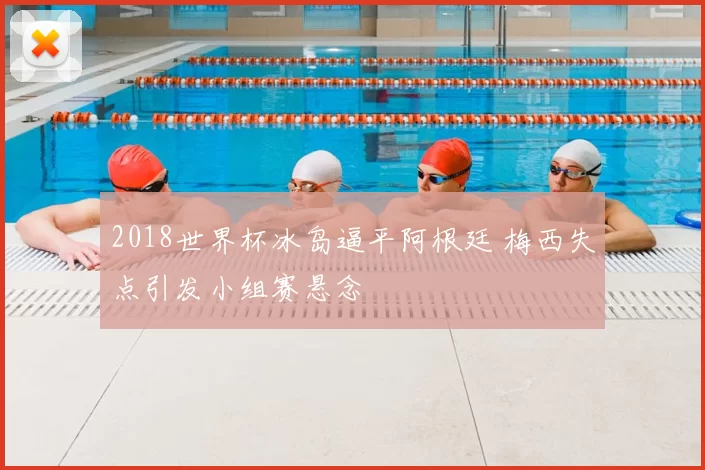 2018世界杯冰岛逼平阿根廷 梅西失点引发小组赛悬念