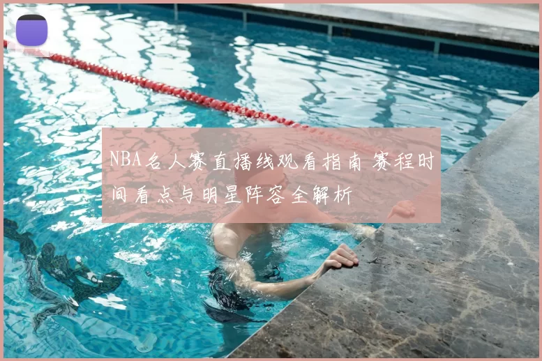 NBA名人赛直播线观看指南 赛程时间看点与明星阵容全解析
