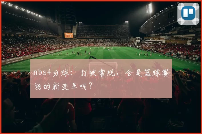 nba4分球：打破常规，会是篮球赛场的新变革吗？