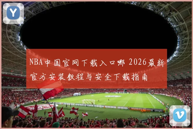 NBA中国官网下载入口哪 2026最新官方安装教程与安全下载指南