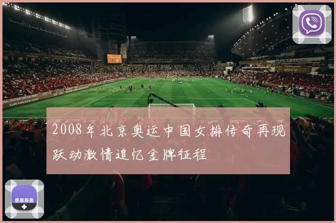 2008年北京奥运中国女排传奇再现跃动激情追忆金牌征程