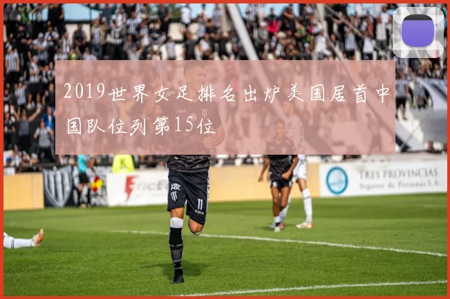 2019世界女足排名出炉美国居首中国队位列第15位
