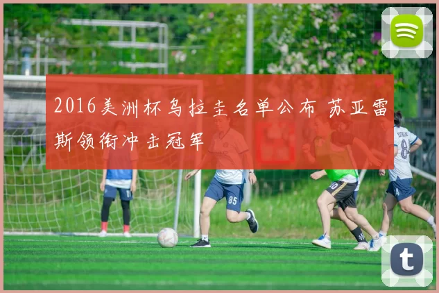 2016美洲杯乌拉圭名单公布 苏亚雷斯领衔冲击冠军