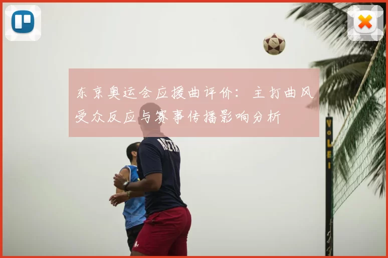 东京奥运会应援曲评价：主打曲风受众反应与赛事传播影响分析