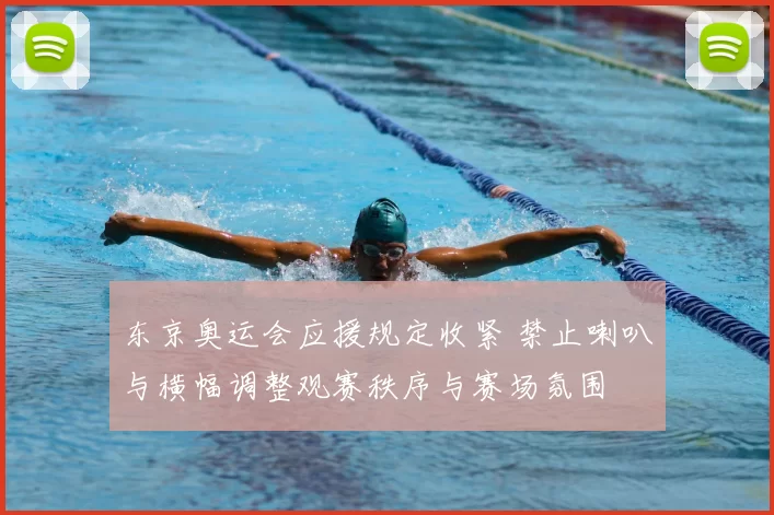 东京奥运会应援规定收紧 禁止喇叭与横幅调整观赛秩序与赛场氛围