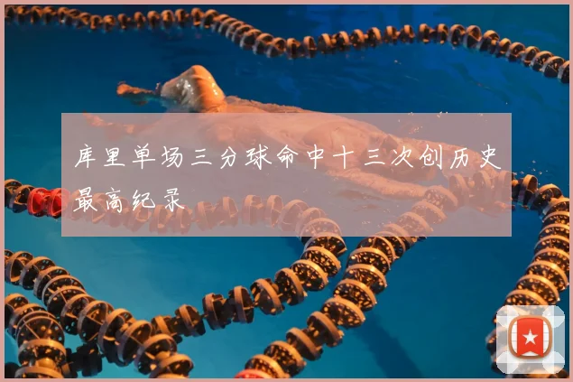 库里单场三分球命中十三次创历史最高纪录