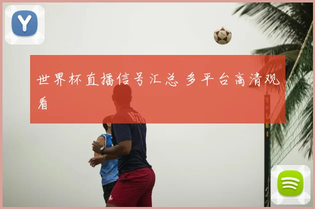 世界杯直播信号汇总 多平台高清观看