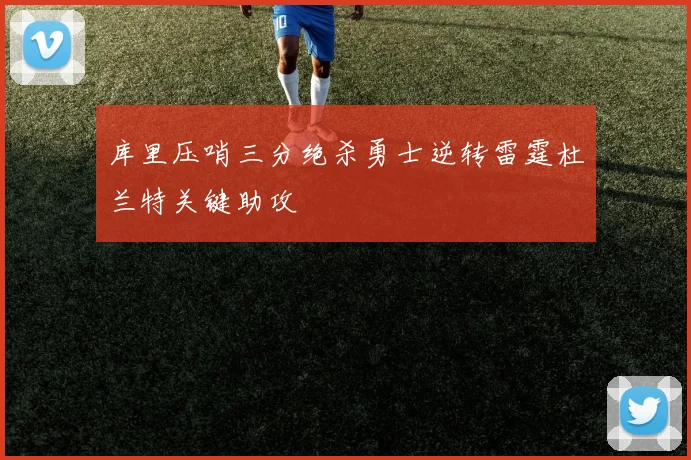 库里压哨三分绝杀勇士逆转雷霆杜兰特关键助攻