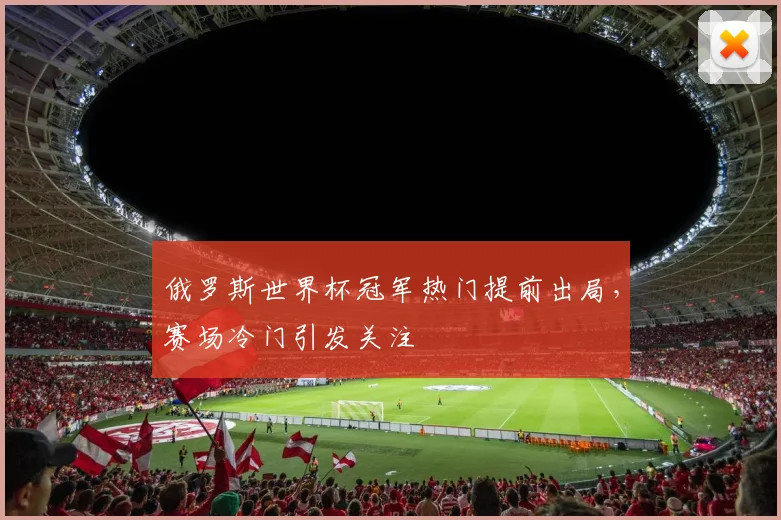 俄罗斯世界杯冠军热门提前出局，赛场冷门引发关注