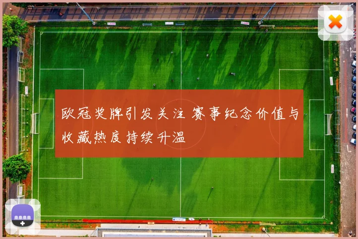 欧冠奖牌引发关注 赛事纪念价值与收藏热度持续升温