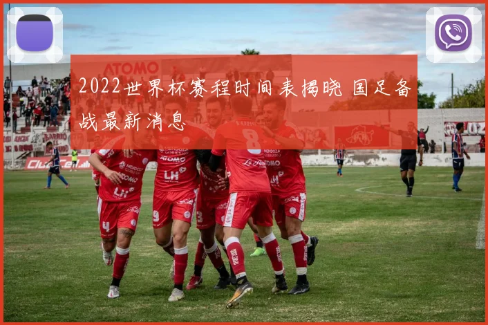 2022世界杯赛程时间表揭晓 国足备战最新消息