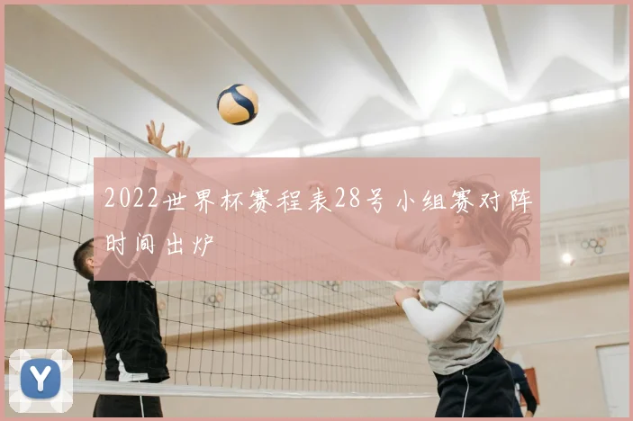 2022世界杯赛程表28号小组赛对阵时间出炉