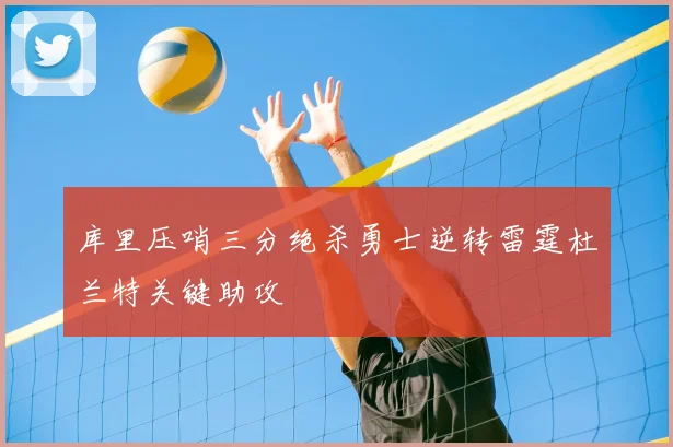 库里压哨三分绝杀勇士逆转雷霆杜兰特关键助攻