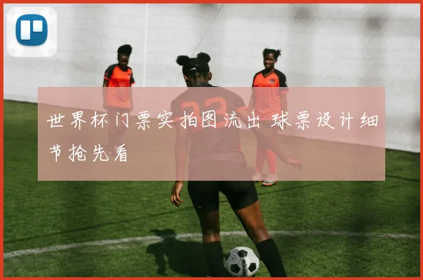 世界杯门票实拍图流出 球票设计细节抢先看