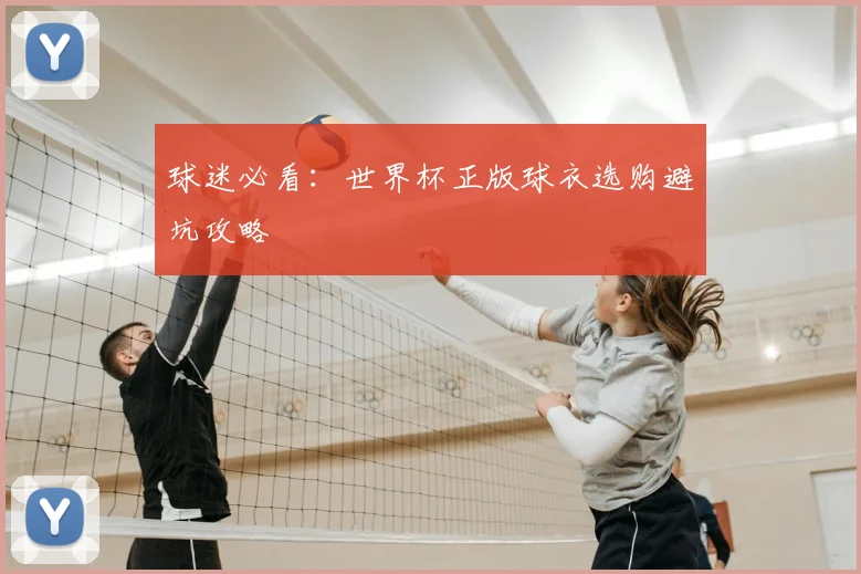 球迷必看:世界杯正版球衣选购避坑攻略